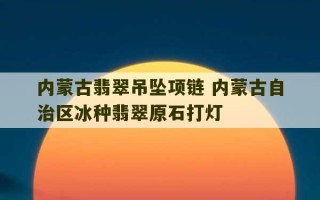 内蒙古翡翠吊坠项链 内蒙古自治区冰种翡翠原石打灯