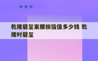 乾隆碧玺束腰扳指值多少钱 乾隆时碧玺