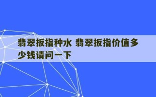 翡翠扳指种水 翡翠扳指价值多少钱请问一下