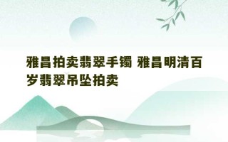 雅昌拍卖翡翠手镯 雅昌明清百岁翡翠吊坠拍卖