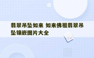 翡翠吊坠如来 如来佛祖翡翠吊坠镶嵌图片大全