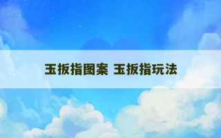 玉扳指图案 玉扳指玩法