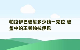 帕拉伊巴碧玺多少钱一克拉 碧玺中的王者帕拉伊巴