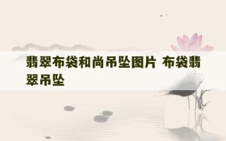 翡翠布袋和尚吊坠图片 布袋翡翠吊坠