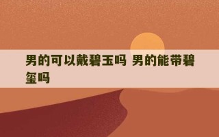 男的可以戴碧玉吗 男的能带碧玺吗