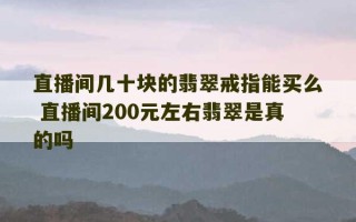 直播间几十块的翡翠戒指能买么 直播间200元左右翡翠是真的吗