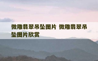 微雕翡翠吊坠图片 微雕翡翠吊坠图片欣赏