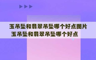 玉吊坠和翡翠吊坠哪个好点图片 玉吊坠和翡翠吊坠哪个好点