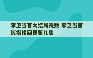 李卫当官大结局视频 李卫当官扳指找回是第几集