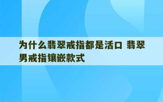 为什么翡翠戒指都是活口 翡翠男戒指镶嵌款式