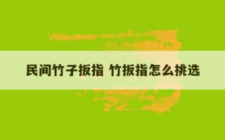 民间竹子扳指 竹扳指怎么挑选