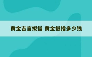 黄金吉言扳指 黄金扳指多少钱