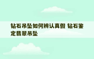 钻石吊坠如何辨认真假 钻石鉴定翡翠吊坠