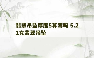 翡翠吊坠厚度5算薄吗 5.21克翡翠吊坠