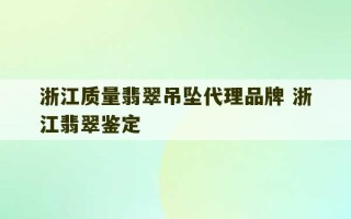 浙江质量翡翠吊坠代理品牌 浙江翡翠鉴定