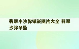 翡翠小沙弥镶嵌图片大全 翡翠沙弥吊坠