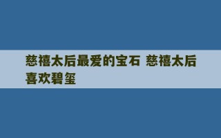 慈禧太后最爱的宝石 慈禧太后喜欢碧玺