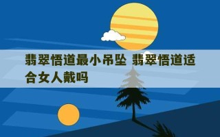 翡翠悟道最小吊坠 翡翠悟道适合女人戴吗