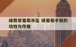 绿翡翠葡萄吊坠 绿葡萄手链的功效与作用