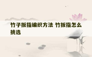 竹子扳指编织方法 竹扳指怎么挑选