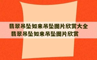 翡翠吊坠如来吊坠图片欣赏大全 翡翠吊坠如来吊坠图片欣赏