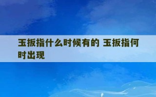 玉扳指什么时候有的 玉扳指何时出现