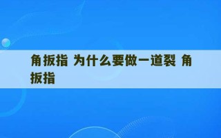 角扳指 为什么要做一道裂 角扳指