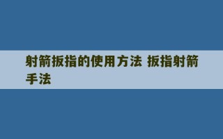 射箭扳指的使用方法 扳指射箭手法