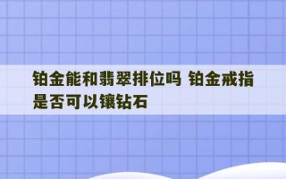 铂金能和翡翠排位吗 铂金戒指是否可以镶钻石