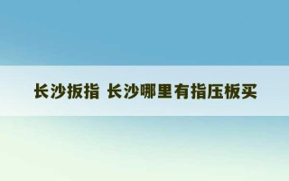 长沙扳指 长沙哪里有指压板买