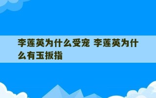 李莲英为什么受宠 李莲英为什么有玉扳指