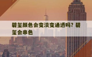 碧玺颜色会变淡变通透吗? 碧玺会串色