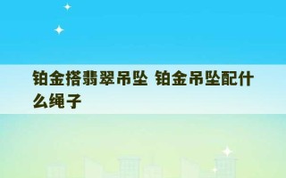 铂金搭翡翠吊坠 铂金吊坠配什么绳子