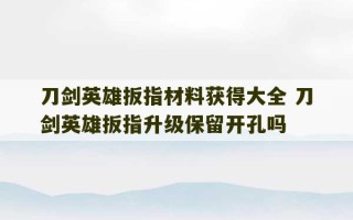 刀剑英雄扳指材料获得大全 刀剑英雄扳指升级保留开孔吗