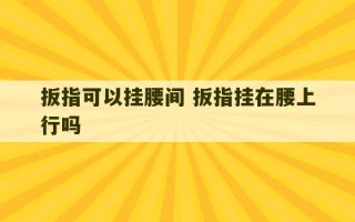 扳指可以挂腰间 扳指挂在腰上行吗