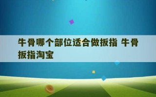 牛骨哪个部位适合做扳指 牛骨扳指淘宝