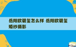 岳阳欧碧玺怎么样 岳阳欧碧玺婚纱摄影