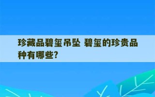 珍藏品碧玺吊坠 碧玺的珍贵品种有哪些?