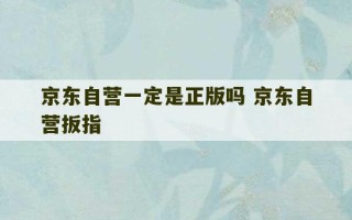 京东自营一定是正版吗 京东自营扳指