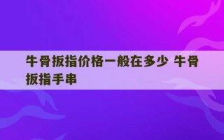 牛骨扳指价格一般在多少 牛骨扳指手串