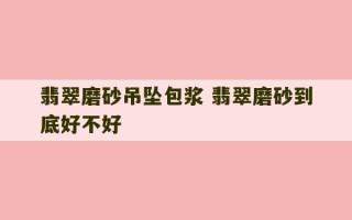 翡翠磨砂吊坠包浆 翡翠磨砂到底好不好