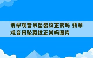 翡翠观音吊坠裂纹正常吗 翡翠观音吊坠裂纹正常吗图片