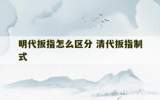 明代扳指怎么区分 清代扳指制式