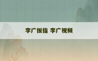 李广扳指 李广视频