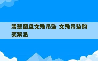 翡翠圆盘文殊吊坠 文殊吊坠购买禁忌