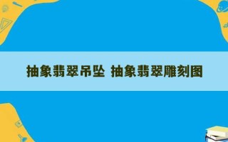 抽象翡翠吊坠 抽象翡翠雕刻图