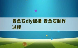 青鱼石diy扳指 青鱼石制作过程