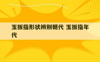 玉扳指形状辨别朝代 玉扳指年代