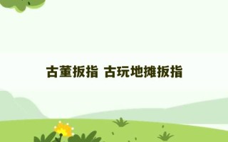 古董扳指 古玩地摊扳指