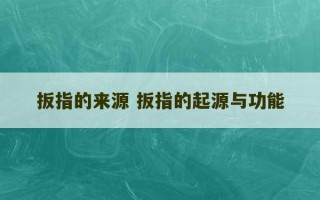 扳指的来源 扳指的起源与功能